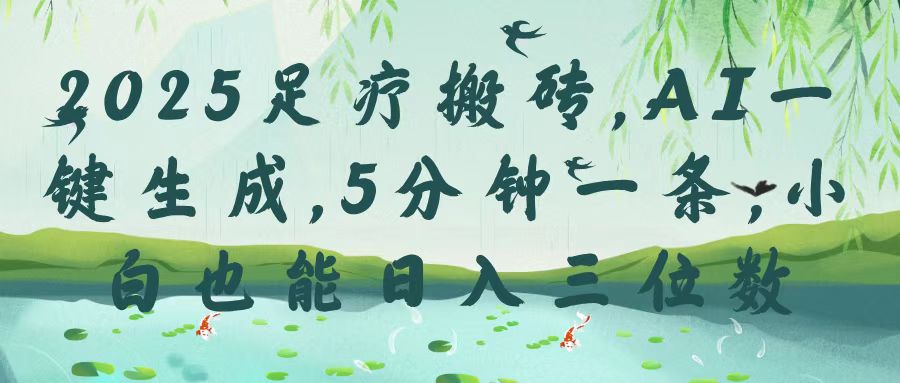 2025足疗搬砖，Ai一键生成，5分钟一条，小白也能日入三位数-副业大全