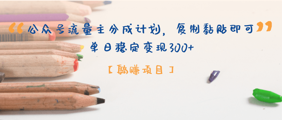 【躺赚项目】公众号流量主分成计划，复制黏贴即可，单日稳定变现300+-副业大全