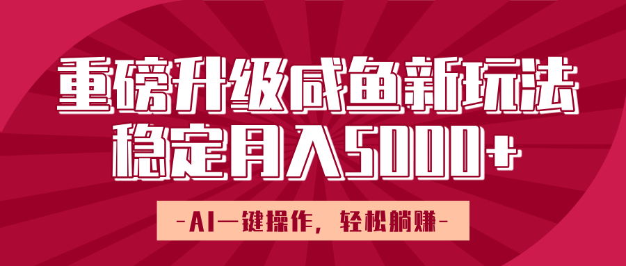 重磅升级咸鱼新玩法，AI一键操作，轻松躺赚，稳定月入5000+-副业大全