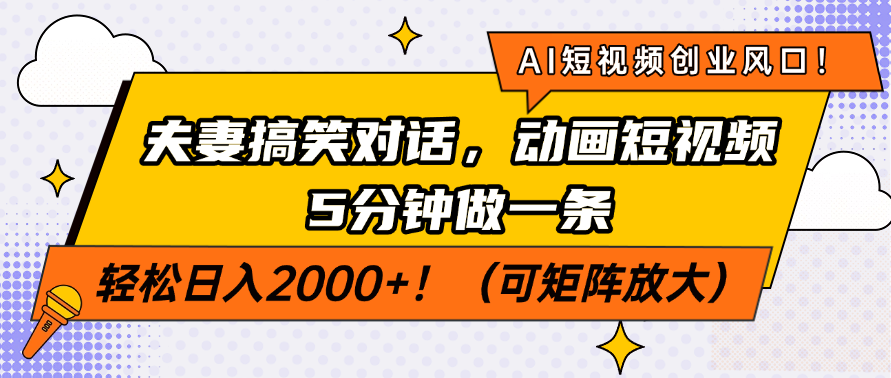 AI短视频创业风口！夫妻搞笑对话，动画短视频5分钟做一条，轻松日入2000+！（可矩阵放大）-副业大全