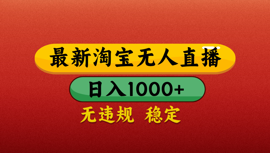 【最新】淘宝无人直播带货，独家技术，日入1000+，不违规不封号，操作简单【揭秘】-副业大全