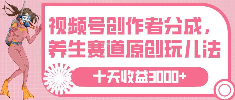 视频号创作者分成，养生赛道原创玩儿法，十条收益 3000➕-副业大全