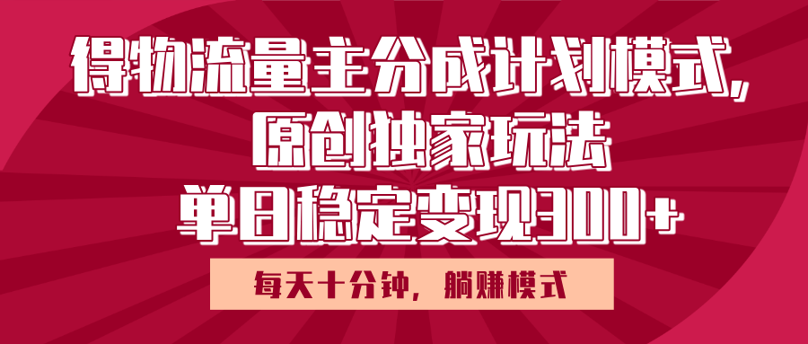 得物流量主原创独家玩法，每天操作十分钟，无脑躺赚，单日稳定变现多张-副业大全