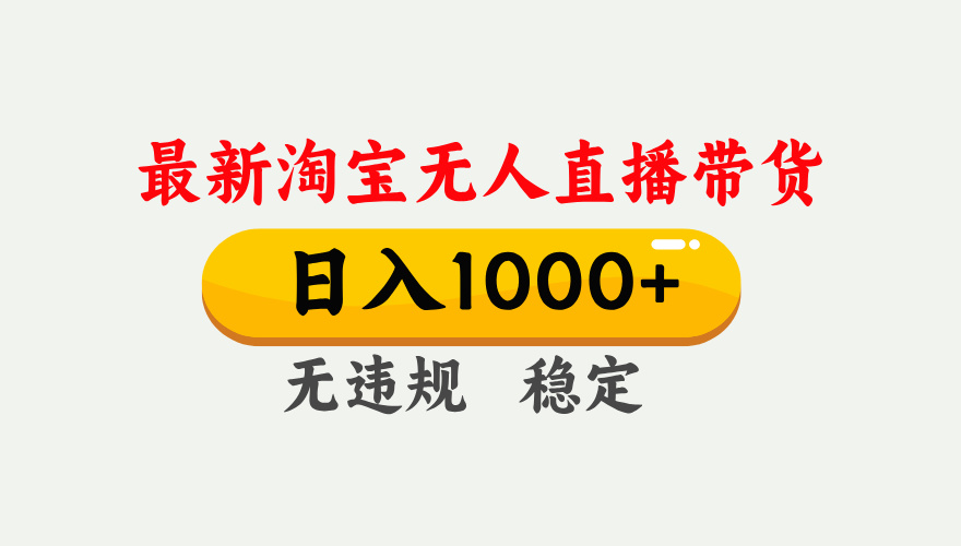 最新 淘宝无人直播带货，日入1000+，不违规不封号，独家技术，操作简单【揭秘】-副业大全
