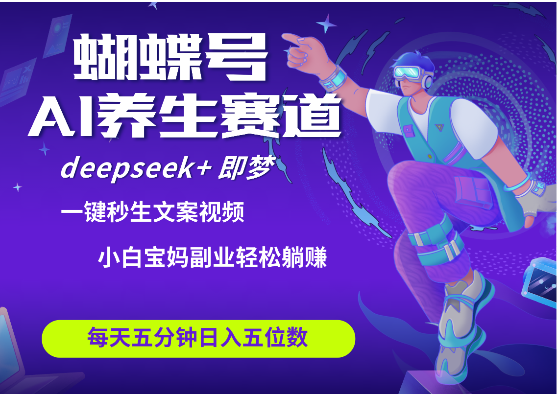 蝴蝶号大健康养生赛道+deepseek AI快速产出爆款视频   起号快  带货超级猛 每天仅需五分钟 变现路子太广了 日入五位数 小白 宝妈 上班族副业 轻松躺赚-副业大全