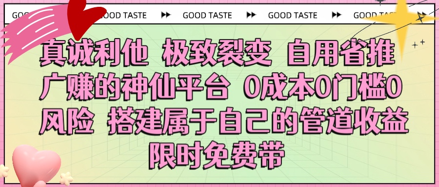 真诚利他 极致裂变 自用省推广赚的神仙平台 0成本0门槛0风险0囤货 时间地点不限 搭建属于自己的管道收益 限时免费带-副业大全