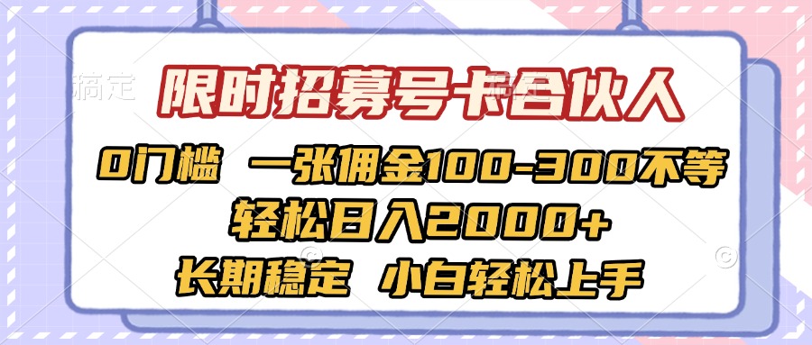 限时招募号卡合伙人 0门槛 一张佣金100-300不等 轻松日入2000+ 长期稳定 小白轻松上手-副业大全