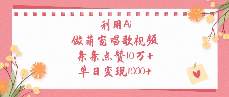 利用Ai做萌宠唱歌视频，条条点赞10万+，单日变现1000+-副业大全