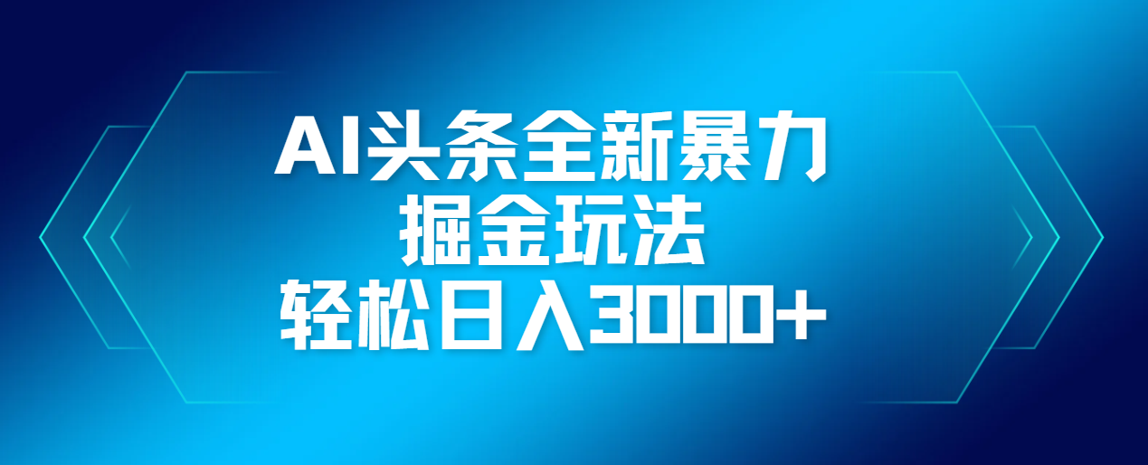 AI头条全新暴利掘金玩法，轻松生产爆文，可矩阵操作，日入3000+-副业大全