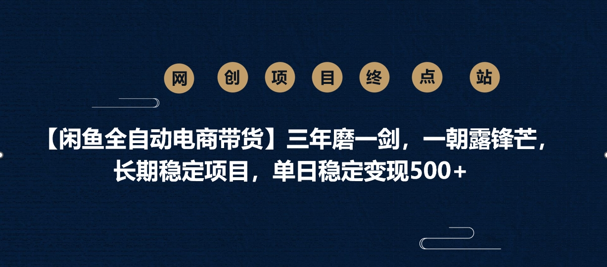 【闲鱼全自动电商带货】三年磨一剑，一朝露锋芒，长期稳定项目，单日稳定变现500+-副业大全