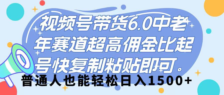 视频号带货 6.0，中老年赛道，超高佣金比，起号快，复制粘贴即可，普通人也能轻松日入 1500➕-副业大全