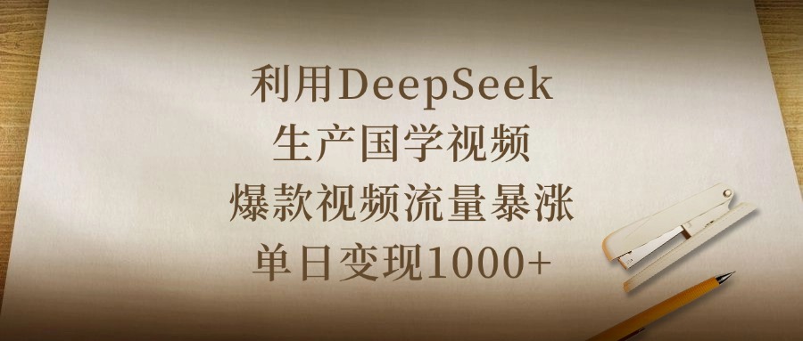 利用DeepSeek生产国学视频，爆款视频流量暴涨，单日变现1000+-副业大全