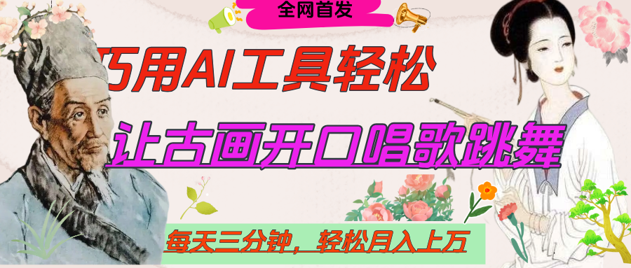 世界名人名言，让古画开口说话唱歌跳舞，流量爆炸，用AI工具每天10分钟，轻松月入过万-副业大全