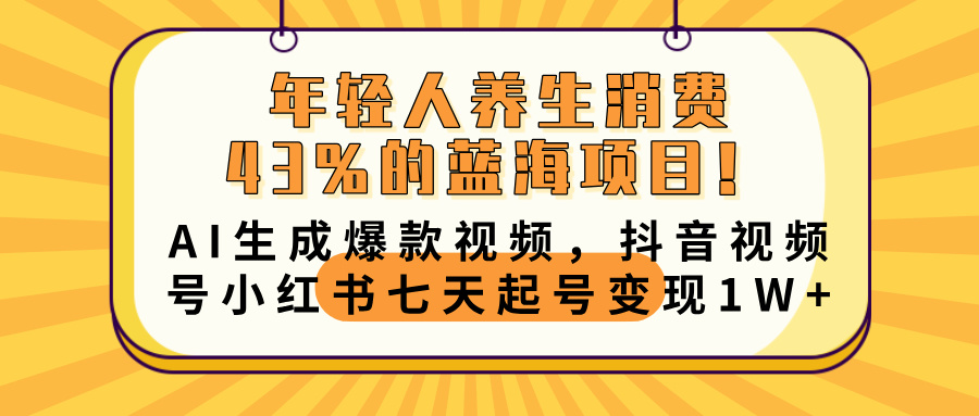 年轻人养生消费43%的蓝海项目！AI生成爆款视频，抖音视频号小红书七天起号变现10000+-副业大全