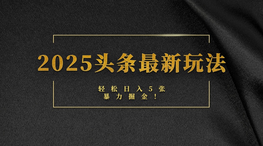 2025头条最新玩法，轻松日入5张，熟练后可日入3000+-副业大全