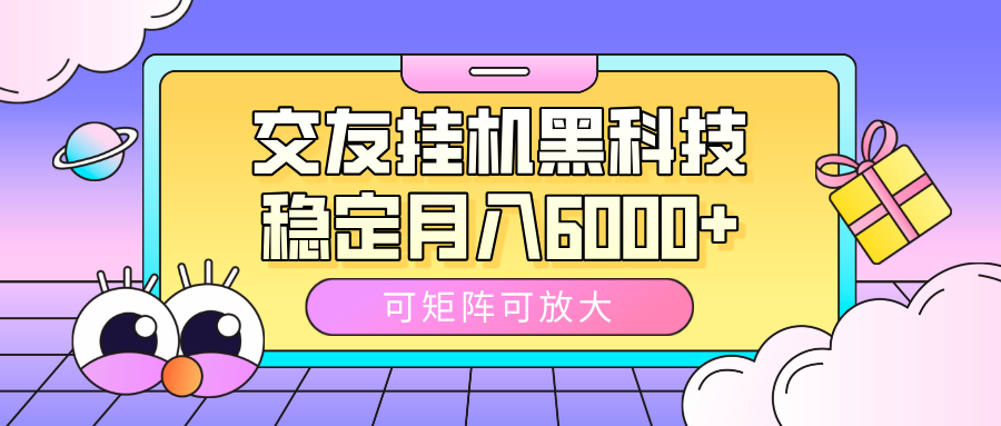 交友挂机黑科技，可矩阵可放大，稳定月入6000+-副业大全