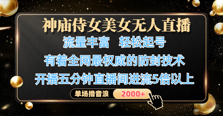 神庙侍女美女无人直播，流量丰富、轻松起号，有着全网最权威的防封技术、4K超高清素材画质，开播五分钟直播间进流5倍以上，单场撸音浪2000+-副业大全