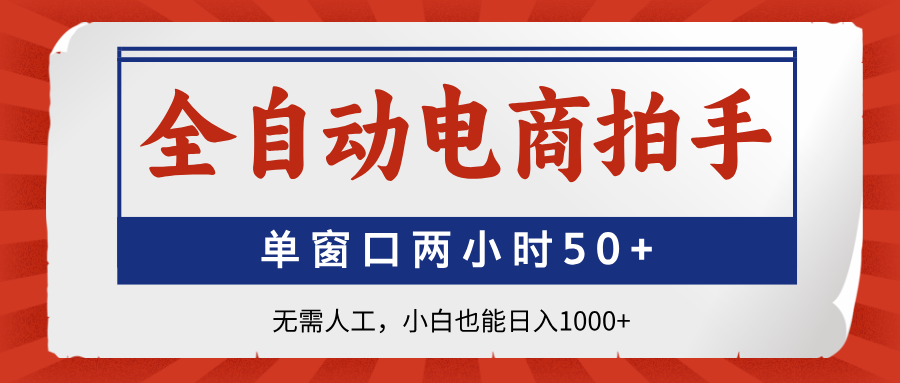 全自动电商拍手，单窗口两小时50+无需人工小白也能日入1000+-副业大全