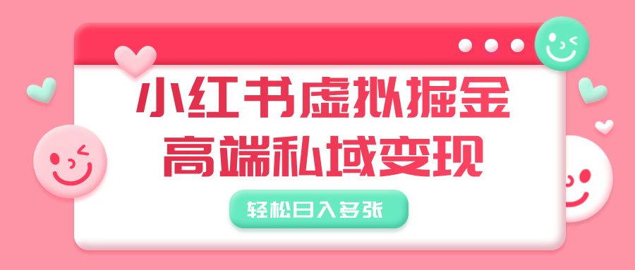 小红书虚拟掘金，高端私域变现，轻松日入多张-副业大全