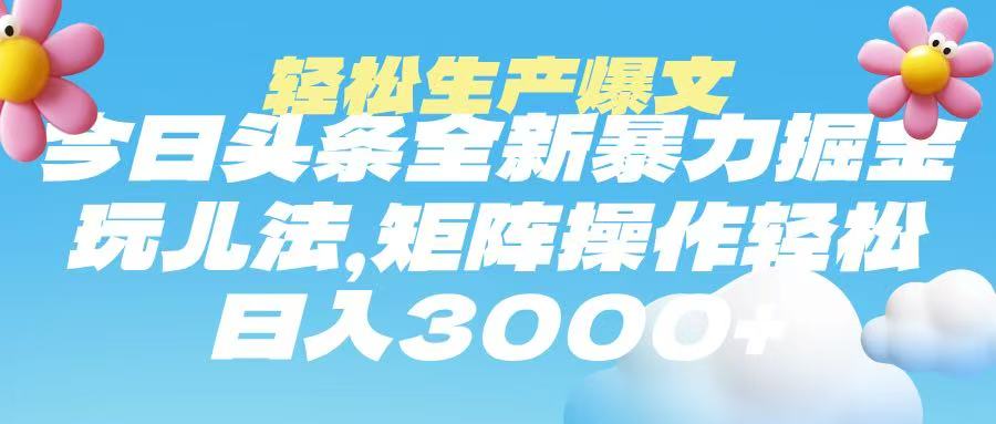 今日头条暴力掘金玩法，轻松生产爆文，可矩阵操作，日入3000➕-副业大全