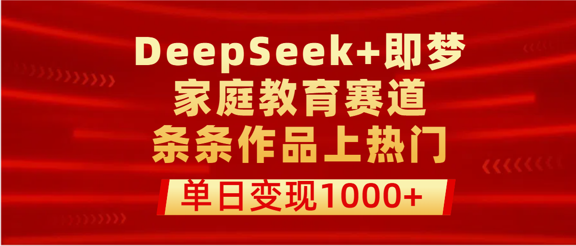 DeepSeek+即梦做家庭教育赛道，条条作品上热门，单日变现1000+-副业大全