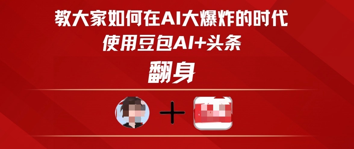 教大家如何在AI大爆发时代，使用豆包AI+头条翻身-副业大全