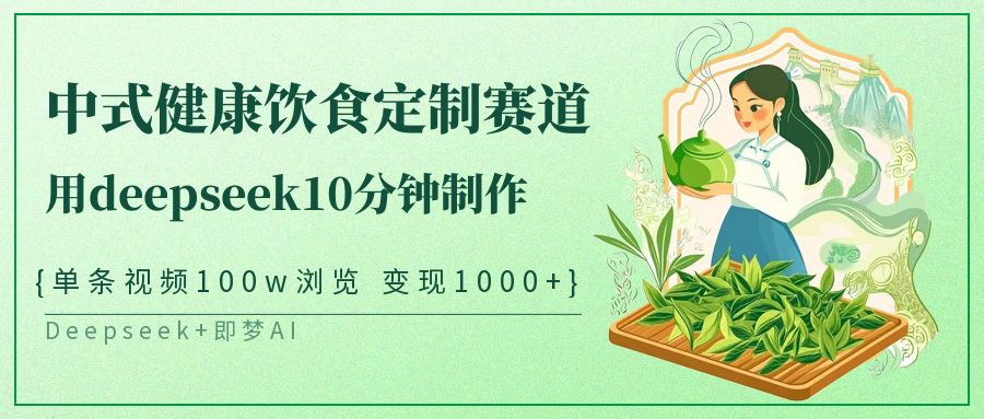 爆火中式健康饮食定制赛道，用deepseek10分钟制作单条视频100w浏览变现1000+-副业大全