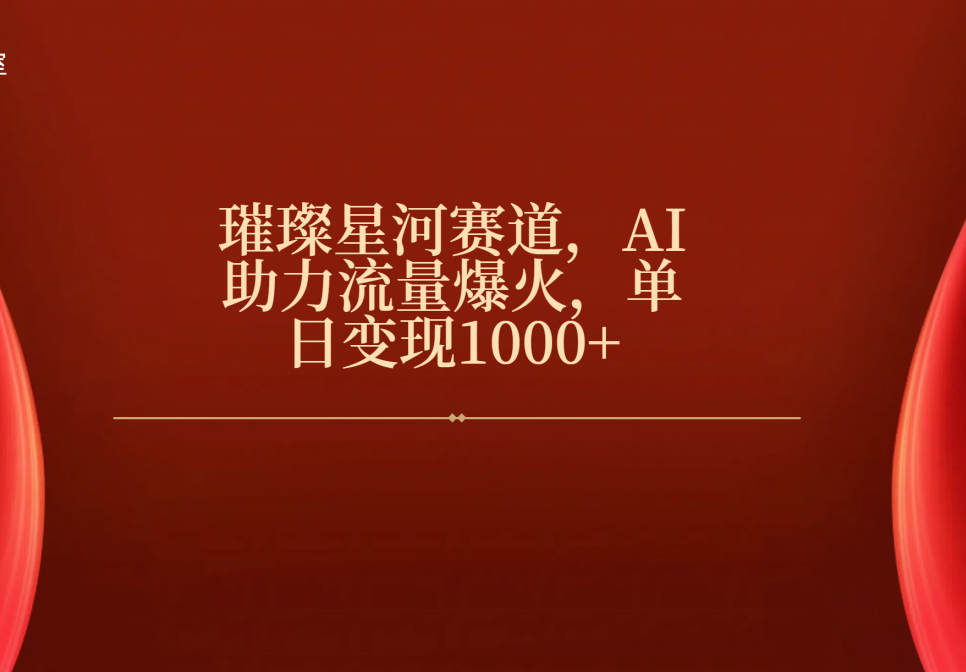 璀璨星河赛道，AI助力流量爆火，单日变现1000+-副业大全
