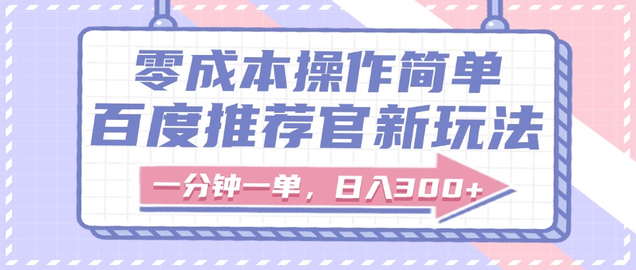 百度推荐官新玩法，零成本操作简单，一分钟一单，日入300+-副业大全