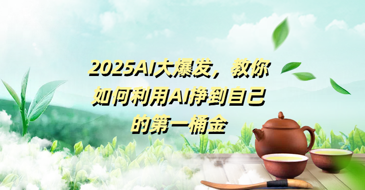 2025AI大爆发，教你如何利用AI挣到自己的第一桶金-副业大全