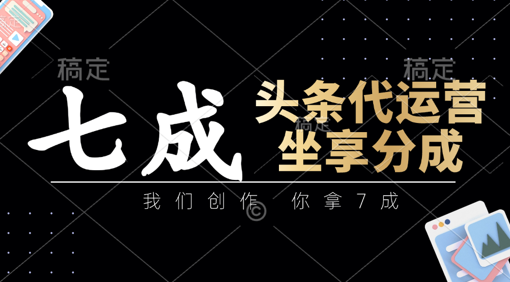 头条代运营——我们创作，你拿7成，简单操作，坐享分成-副业大全