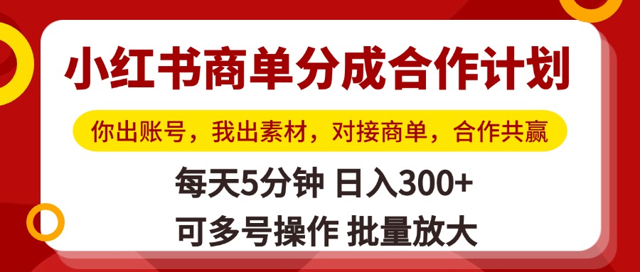 小红书商单分成合作计划，你出账号，我出素材，对接商单，合作共赢，单号日入300+，可批量放大-副业大全