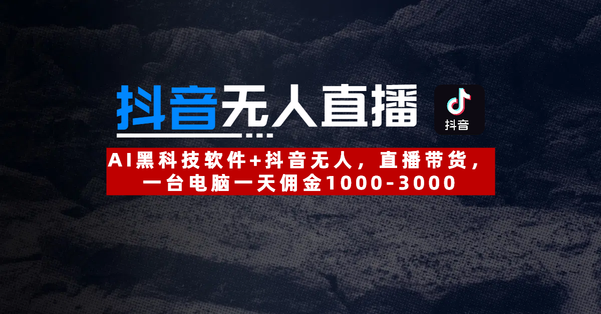 【抖音无人直播】AI黑科技软件+抖音无人直播带货，一台电脑一天佣金1000-3000-副业大全