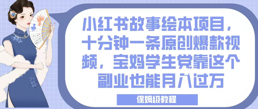 小红书故事绘本项目，十分钟一条原创爆款视频，宝妈学生党靠这个副业也能月入过万，保姆级教程-副业大全