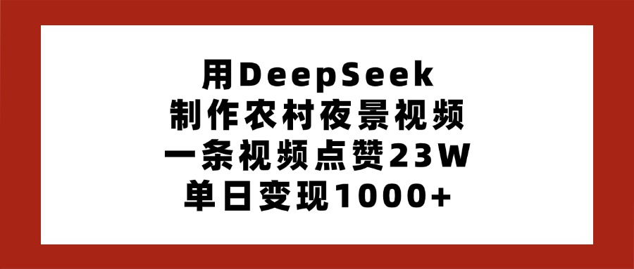 用DeepSeek制作农村夜景视频，一条视频点赞23W，单日变现1000+-副业大全