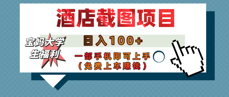 【宝妈大学生福利】酒店截图项目，日入100+，一部手机即可上手（免费上车赚钱）-副业大全
