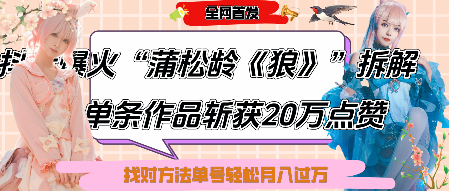 抖音爆火“蒲松龄《狼》”实战拆解，仅6条作品涨粉24W,单条作品收获20万点赞，找对方法轻松起号月入过万-副业大全
