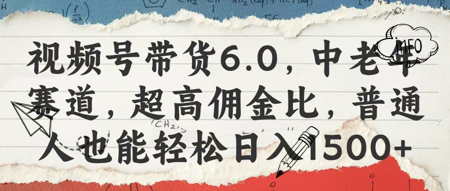 视频号带货6.0，中老年赛道，超高佣金比，普通人也能轻松日入1500+-副业大全