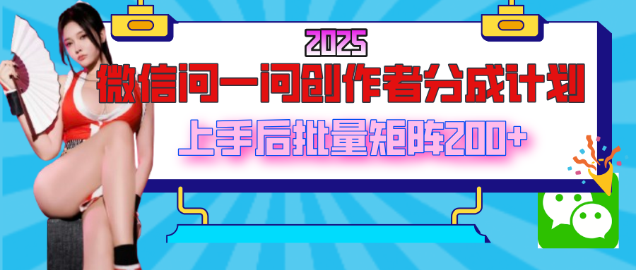 2025最新微信问一问创作者分成计划，上手后批量矩阵日入200+-副业大全