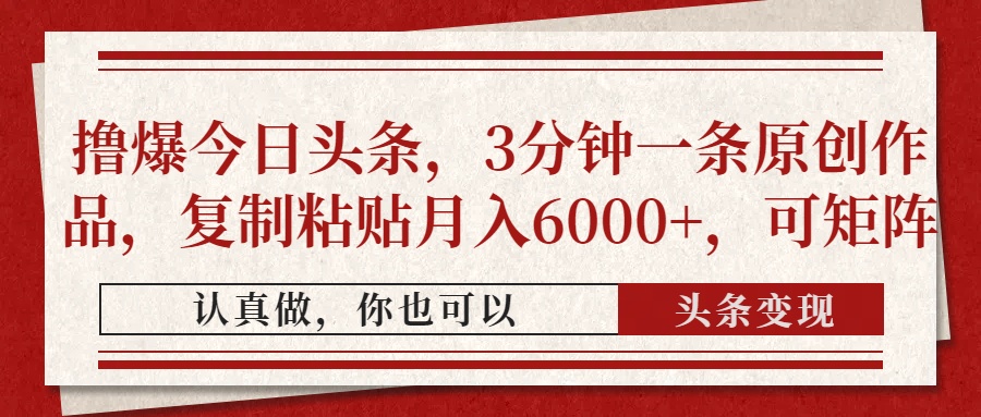 撸爆今日头条，3分钟一条原创作品，复制粘贴月入6000+，可矩阵-副业大全