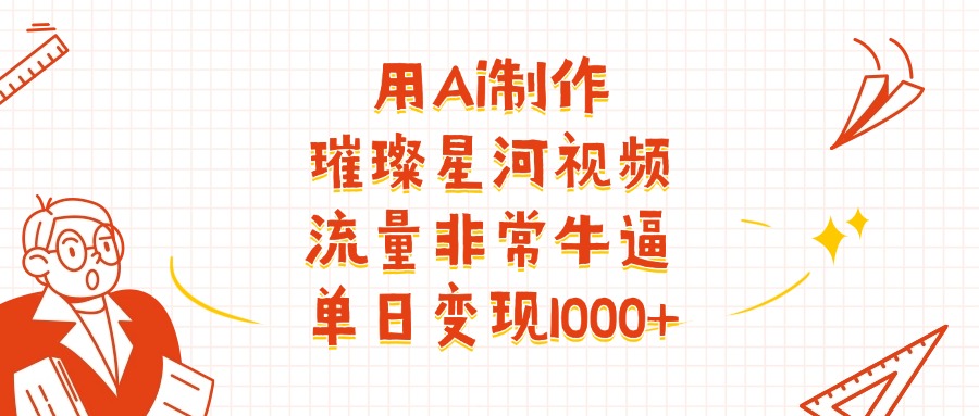 用Ai制作璀璨星河视频，流量非常牛逼，单日变现1000+-副业大全