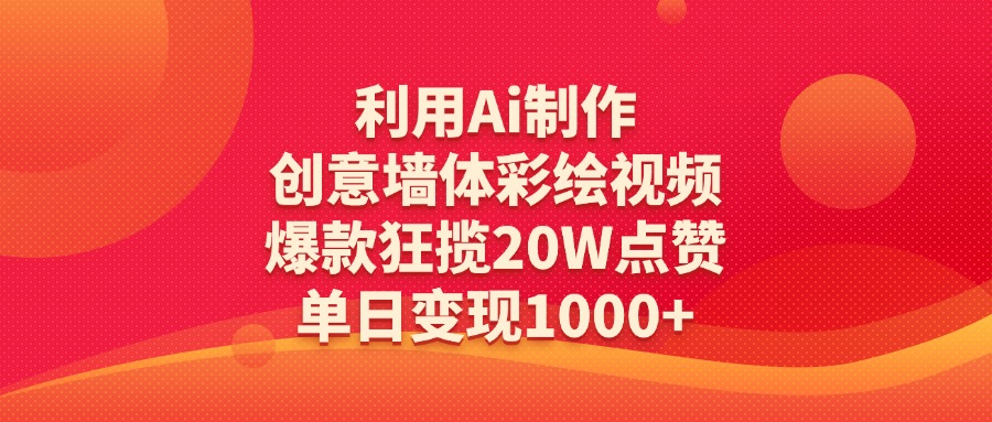 利用Ai制作创意墙体彩绘视频，爆款狂揽20W点赞，单日变现1000+-副业大全