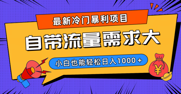 最新冷门暴利项目，自带流量需求大，小白也能轻松日入1000+-副业大全