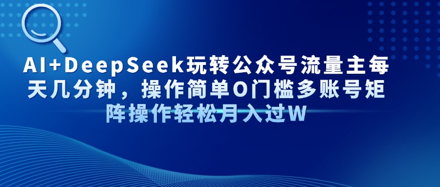 AI+DeepSeek玩转公众号流量主每天几分钟，操作简单O门槛多账号矩阵操作轻松月入过W-副业大全