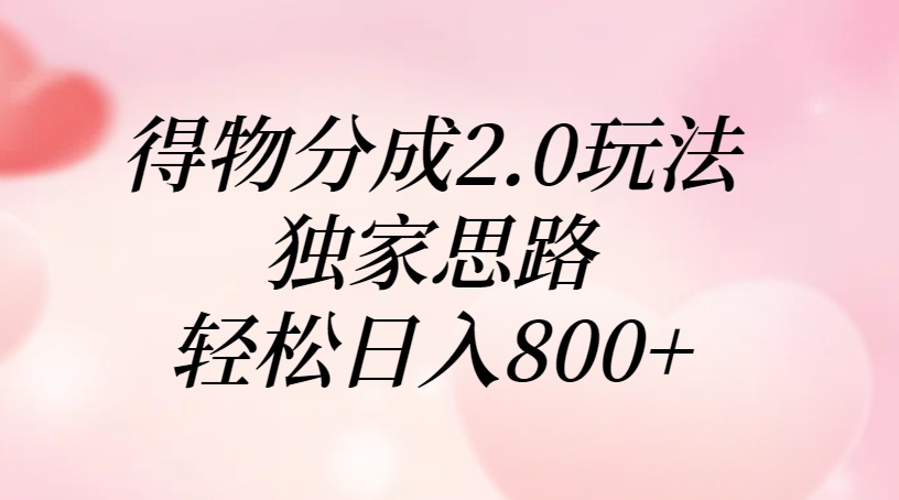 得物分成2.0玩法，独家思路，轻松日入800+-副业大全