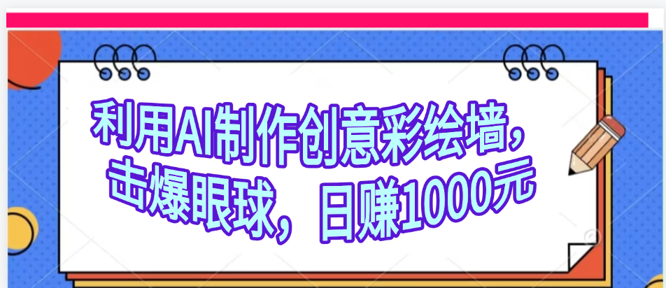 利用AI制作创意彩绘墙，流量200万，日变现1000元-副业大全
