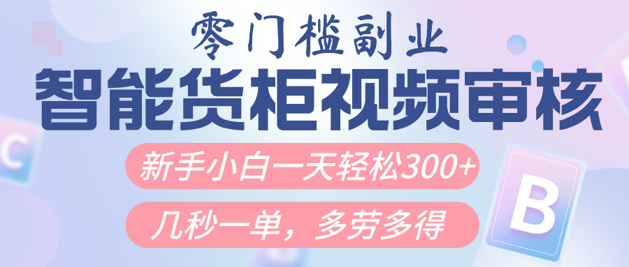 智能货柜视频审核，几秒一单，多劳多得，新人小白一天轻松300+，零门槛-副业大全