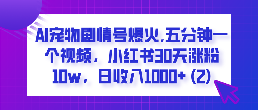  AI宠物剧情号爆火,五分钟一个视频，小红书30天涨粉10w，日收入1000+-副业大全