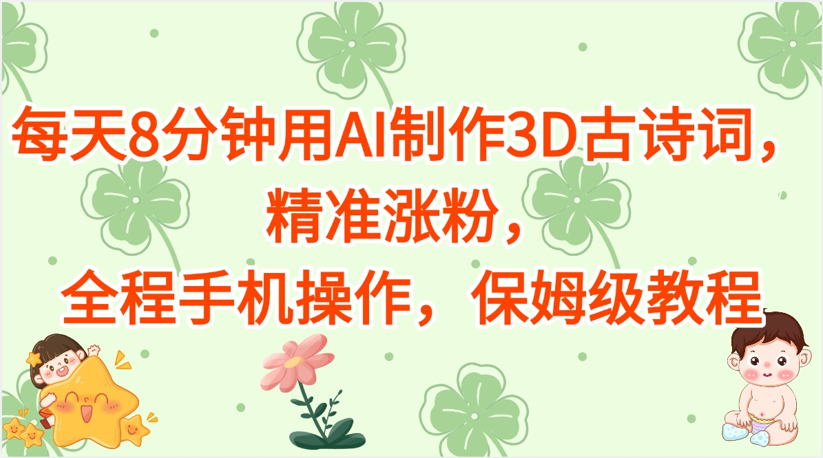 每天8分钟用AI制作3D古诗词，精准涨粉，全程手机操作，保姆级教程-副业大全