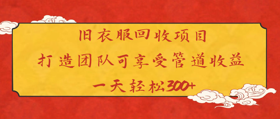 旧衣服回收项目打造团队可享受管道收益一天轻松300+-副业大全